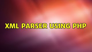 XML parser using PHP (3 Solutions!!)