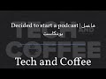 tech and coffee قررت ابدأ بودكاست