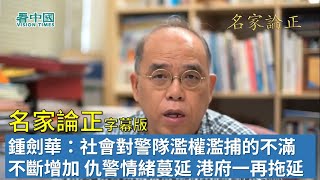 【字幕版名家論正】鍾劍華：社會對警隊濫權濫捕的不滿不斷增加 仇警情緒蔓延 港府一再拖延處理將自食其果