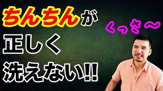 ちんちんの『正しい』洗い方、教えます