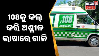 Odia News | ଜରୁରୀକାଳୀନ ସେବା 108କୁ କଲ୍‌ କରି ଅଶ୍ଳୀଳ ଭାଷାରେ ଗାଳି,  ସେବା ଯୋଗାଇ ଦେବା ନାଁରେ କଲ୍‌ କରି ଗାଳି