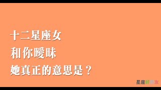 一起搞清楚十二星座女和你「曖昧」，意味著什麼！是真的愛上你，還是只想玩玩感情！