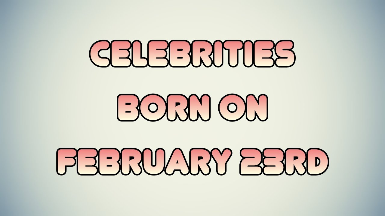 Celebrities Born On February 23rd - YouTube