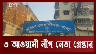 পুলিশের উপর হামলা ; ৩ আওয়ামী লীগ নেতা গ্রেপ্তার | Police | Keraniganj | Ekattor TV