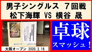 卓球 大阪オープン2020 横谷 晟(愛工大名電) VS 松下海輝(日鉄物流) 男子シングルス7回戦