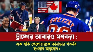 Trump এর মতুন মস্করা :সাবেক কানাডিয়ান আইস হকি তারকা কে কানাডার গভর্নর হওয়ার অনুরোধ । Sakib Canada