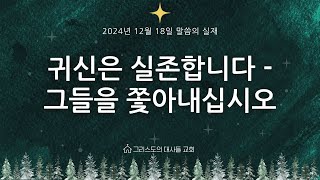 [그리스도의대사들교회] 2024.12.18 귀신은 실존합니다 - 그들을 쫓아내십시오