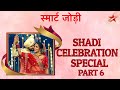 स्मार्ट जोड़ी | Shadi Celebration Special Part 6