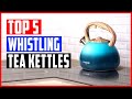 Top 5 Best Whistling Tea Kettles in 2023