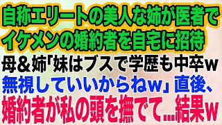 自称エリートの美人な姉がイケメンで医者の婚約者を自宅に招待。母「妹はブスでねぇｗ」姉「中卒で恥だし無視していいよｗ」→直後、婚約者が私の頭を撫でて…【スカッとする話】