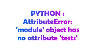 PYTHON : AttributeError: 'module' object has no attribute 'tests'