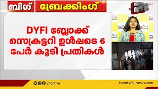 സുരക്ഷ ജീവനക്കാര്‍ക്കെതിരായ ആക്രമണം; ആറ് ഡിവൈഎഫ്ഐ  പ്രവർത്തകരെ കൂടി പ്രതിചേർത്തു