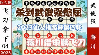 象棋神少帅：2023仙人指路杯第四轮 蒋川借申鹏飞刀 杀到武俊强服