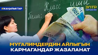 МУГАЛИМДЕРДИН АЙЛЫГЫН КЕЧИКТИРГЕН МЕКТЕП ЖЕТЕКЧИЛЕРИ ЖАЗАЛАНАТ