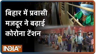 Bihar में प्रवासी मजदूर ने बढ़ाई कोरोना टेंशन, 24 घंटे में 49 कोरोना केस में 44 मजदूर