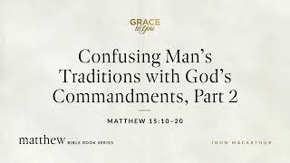 Confusing Man's Traditions with God's Commandments, Part 2 (Matthew 15:10–15:20) [Audio Only]