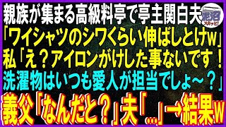 【スカッとする話】親族一同が集まる高級料亭で亭主関白夫「ワイシャツのシワくらい伸ばしとけw」私「え？アイロンがけした事ないです！洗濯物はいつも愛人が担当でしょ〜？」義父「なんだと？」夫「…」→結果w