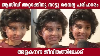 ആസിഡ് അറ്റാക്കിനു നാട്ടു വൈദ്യ പരിഹാരം, അളകനന്ദ ജീവിതത്തിലേക്ക്