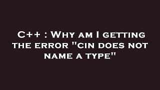 C++ : Why am I getting the error "cin does not name a type"