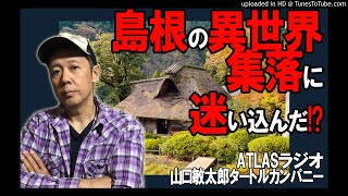 ATLASラジオ133：島根県の異世界集落に迷い込んだ！？