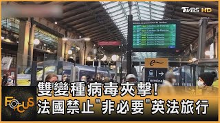 雙變種病毒夾擊! 法國禁止「非必要」英法旅行｜方念華｜FOCUS全球新聞 20211217