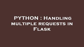 PYTHON : Handling multiple requests in Flask