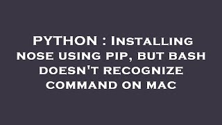 PYTHON : Installing nose using pip, but bash doesn't recognize command on mac