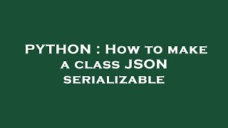 PYTHON : How to make a class JSON serializable