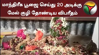 மாந்திரீக பூஜை செய்து 20 அடிக்கு மேல் குழி தோண்டிய விபரீதம்