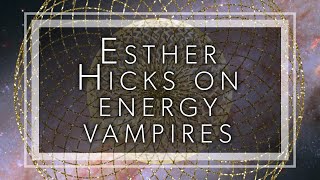 Esther Hicks on energy vampires and how there is always enough and how to protect your energy