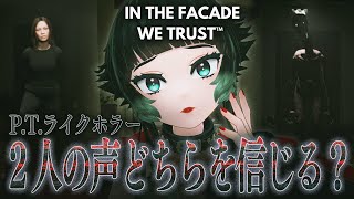 【 IN THE FACADE WE TRUST™ 】P.T.ライクホラー！少女と謎の生き物の声、どちらを信じれば脱出できる…？【 人生つみこ 】