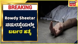 Rowdy Sheetar  ನಡುರಸ್ತೆಯಲ್ಲೇ ಬರ್ಬರ ಹತ್ಯೆ; ಗೃಹ ಸಚಿವರ ಜಿಲ್ಲೆಯಲ್ಲೇ ಕಾನೂನು ಸುವ್ಯವಸ್ಥೆ ಹಾಳಾಗಿದ್ಯಾ?