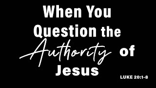 When you question the authority of Jesus - Luke 20:1-8