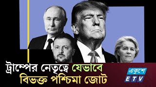 ট্রাম্পের নেতৃত্বে ন্যাটো জোটের বিভক্তির নেপথ্যে যে কারণ |Trump | EU | NATO | ETV NEWS | Ekushey TV