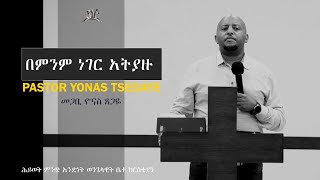 በምንም አትያዙ - BEMENEM ATEYAZU መጋቢ ዮናስ ጸጋዬ AMHARIC PROTESTANT PREACHING