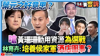 【94要客訴】葉元之好意思？嗆黃珊珊動用資源為選戰！林育卉：培養侯家軍酒店圍事？