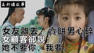 民間故事：女友離去，賣餅男心碎，女顧客卻說：她不要你，我要。｜高朗講故事