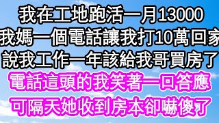 在工地辛苦跑活一個月賺13000，我媽一通電話讓我打10萬回家，說我工作一年該給我哥買房了。電話這頭的我笑著答應，可隔天她收到房本卻嚇傻了。#為人處世 #生活經驗 #情感故事 #養老 #退休