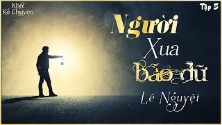 [HAY] TẬP 5 - NGƯỜI XUA BÃO DỮ - TÁC GIẢ : LÊ NGUYỆT | GIỌNG ĐỌC : ANH KHÔI