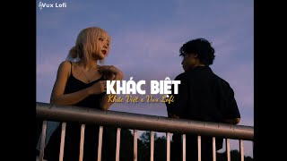 Anh mệt rồi, phải chạy theo em mãi... KHÁC BIỆT (Lofi Ver) - Khắc Việt x VUX | Lofi Gây Nghiện 2023