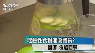 吃鹼性食物能改體質？　醫師：沒這回事