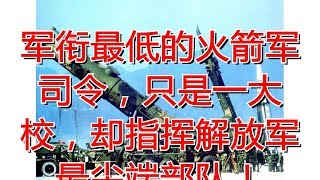 军衔最低的火箭军司令，只是一大校，却指挥解放军最尖端部队！