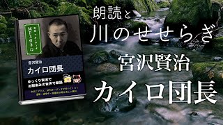 【朗読と川の音】「カイロ団長」宮沢賢治（全） ／本文付き／８分 ／ 声：ゆっくり音声／耳読書・作業用BGM・ASMR・睡眠導入に／速読・速聞