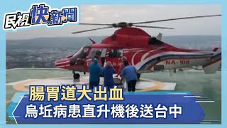 烏坵病患腸胃大出血 空勤直升機後送本島－民視新聞