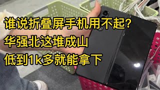 谁说折叠屏手机用不起？深圳华强北这堆成山，低到1000多元就能拿下