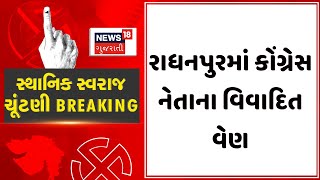 Sthanik Swaraj Election News : રાધનપુરમાં કોંગ્રેસ નેતાના વિવાદિત વેણ | Patan News | BJP | News18