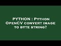 PYTHON : Python OpenCV convert image to byte string?