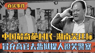 中國最奇葩農民-湖南吳廷標：假冒高官去監獄保人，警察全程爆笑