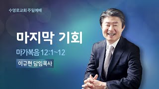 마지막 기회(막 12:1-12) | 이규현 목사 | 주일예배 | 21.9.12