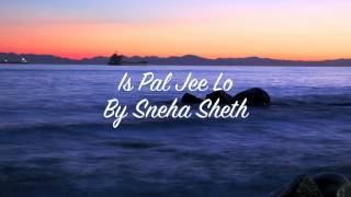 Sneha Sheth -  Is Pal Jee Lo (Singing)